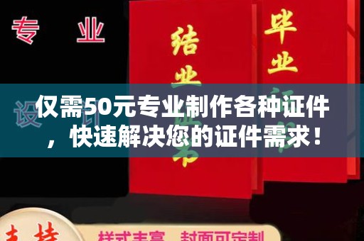 金溪仅需50元专业制作各种证件，快速解决您的证件需求！