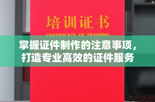 金溪掌握证件制作的注意事项，打造专业高效的证件服务