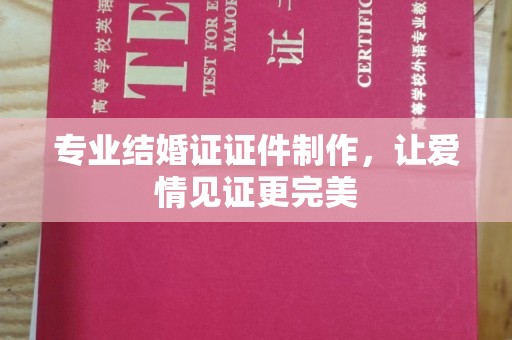 金溪专业结婚证证件制作，让爱情见证更完美