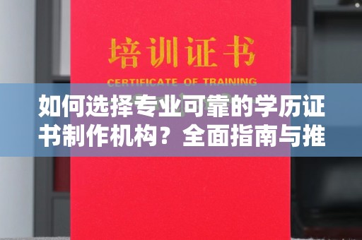 金溪如何选择专业可靠的学历证书制作机构？全面指南与推荐