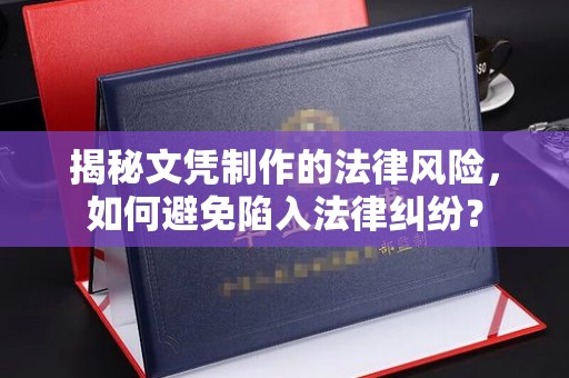 金溪揭秘文凭制作的法律风险，如何避免陷入法律纠纷？