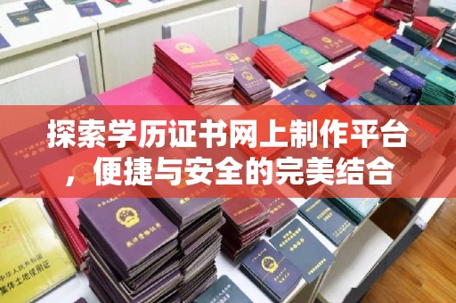 金溪探索学历证书网上制作平台，便捷与安全的完美结合