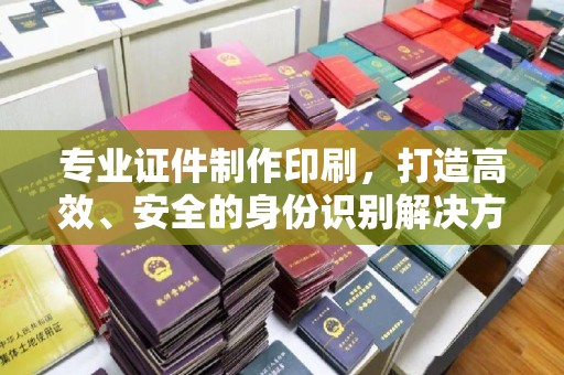 金溪专业证件制作印刷，打造高效、安全的身份识别解决方案