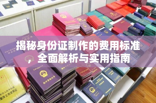 金溪揭秘身份证制作的费用标准，全面解析与实用指南