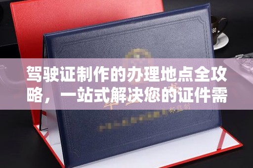 金溪驾驶证制作的办理地点全攻略，一站式解决您的证件需求