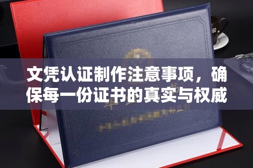 金溪文凭认证制作注意事项，确保每一份证书的真实与权威
