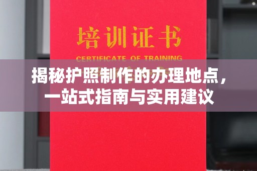 金溪揭秘护照制作的办理地点，一站式指南与实用建议