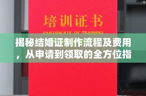 金溪揭秘结婚证制作流程及费用，从申请到领取的全方位指南