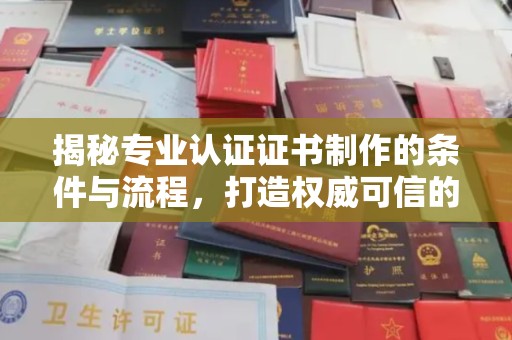 金溪揭秘专业认证证书制作的条件与流程，打造权威可信的认证体系