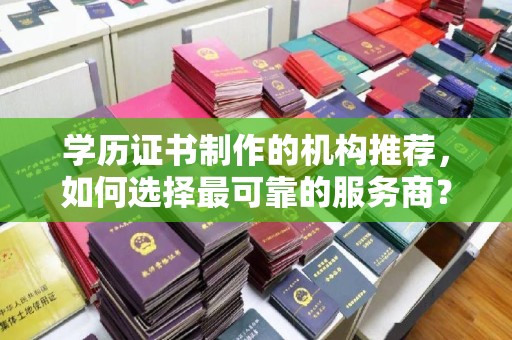 金溪学历证书制作的机构推荐，如何选择最可靠的服务商？