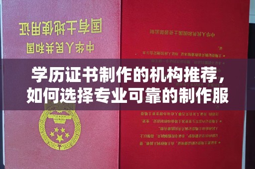 金溪学历证书制作的机构推荐，如何选择专业可靠的制作服务