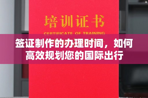 金溪签证制作的办理时间，如何高效规划您的国际出行