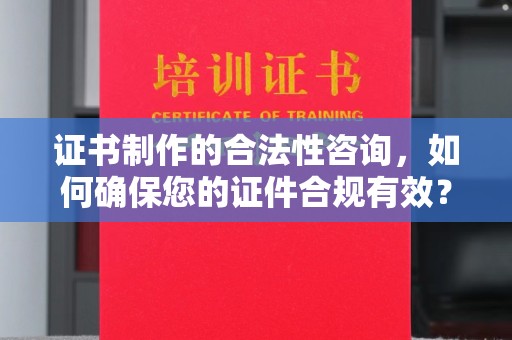 金溪证书制作的合法性咨询，如何确保您的证件合规有效？