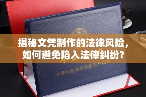 金溪揭秘文凭制作的法律风险，如何避免陷入法律纠纷？