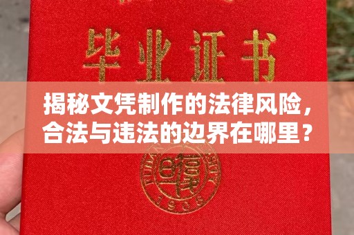 金溪揭秘文凭制作的法律风险，合法与违法的边界在哪里？