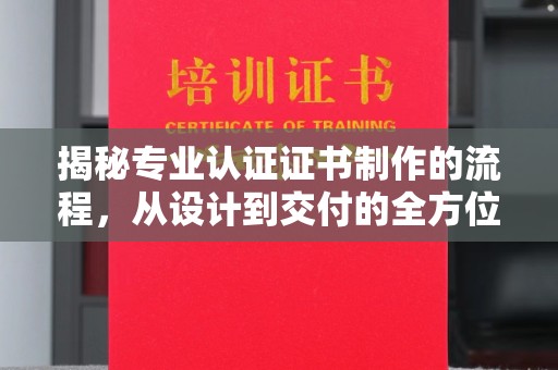 金溪揭秘专业认证证书制作的流程，从设计到交付的全方位指南