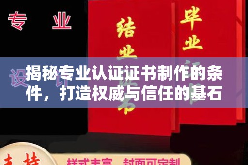 金溪揭秘专业认证证书制作的条件，打造权威与信任的基石