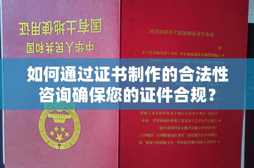 金溪如何通过证书制作的合法性咨询确保您的证件合规？