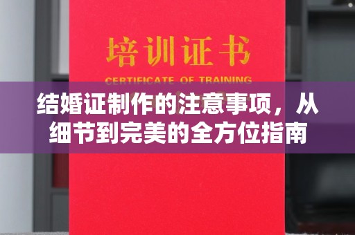 金溪结婚证制作的注意事项，从细节到完美的全方位指南