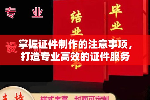 金溪掌握证件制作的注意事项，打造专业高效的证件服务