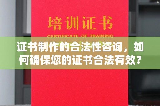 金溪证书制作的合法性咨询，如何确保您的证书合法有效？