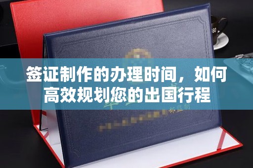 金溪签证制作的办理时间，如何高效规划您的出国行程