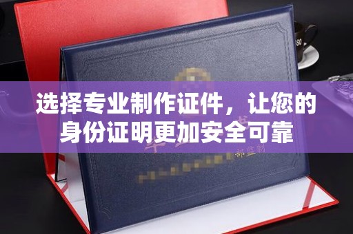 金溪选择专业制作证件，让您的身份证明更加安全可靠