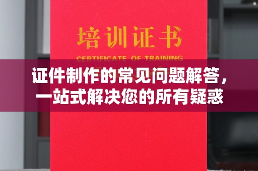 金溪证件制作的常见问题解答，一站式解决您的所有疑惑