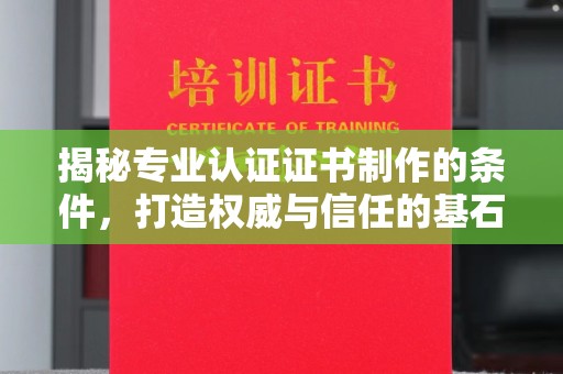 金溪揭秘专业认证证书制作的条件，打造权威与信任的基石