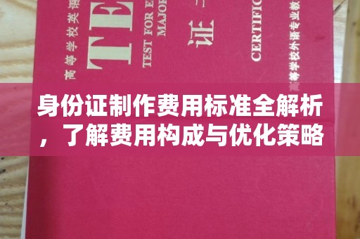 金溪身份证制作费用标准全解析，了解费用构成与优化策略