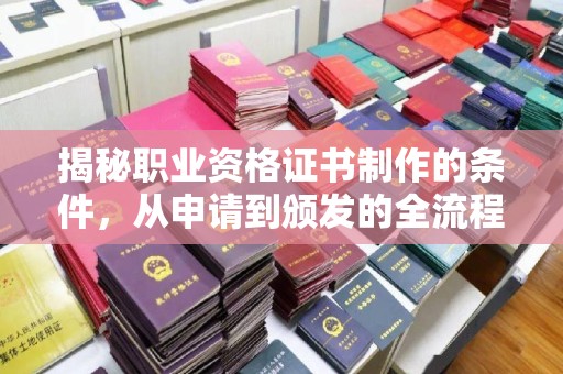 金溪揭秘职业资格证书制作的条件，从申请到颁发的全流程解析