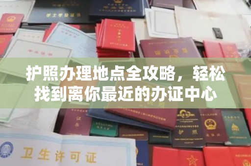 金溪护照办理地点全攻略，轻松找到离你最近的办证中心