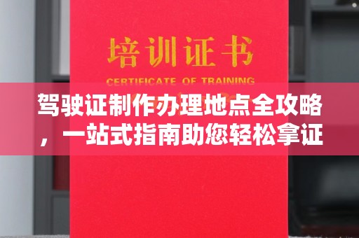 金溪驾驶证制作办理地点全攻略，一站式指南助您轻松拿证
